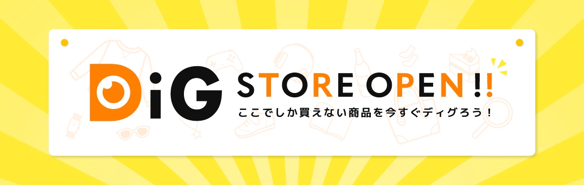 DiG STORE OPEN!! ここでしか変えない商品を今すぐディグろう！