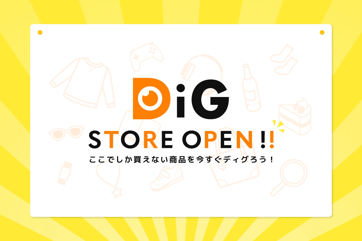 DiG STORE OPEN!! ここでしか変えない商品を今すぐディグろう！